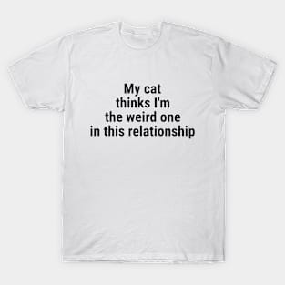 My cat thinks I'm the weird one in this relationship Black T-Shirt